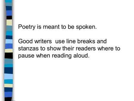 Poetry is meant to be spoken. Good writers use line breaks and stanzas to show their readers where to pause when reading aloud.