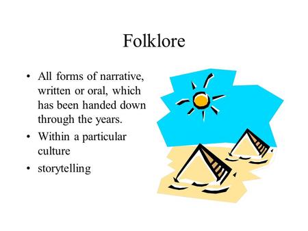 Folklore All forms of narrative, written or oral, which has been handed down through the years. Within a particular culture storytelling.