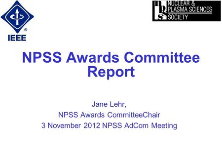 NPSS Awards Committee Report Jane Lehr, NPSS Awards CommitteeChair 3 November 2012 NPSS AdCom Meeting.