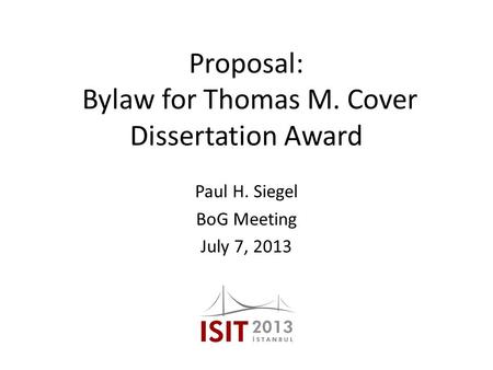 Proposal: Bylaw for Thomas M. Cover Dissertation Award Paul H. Siegel BoG Meeting July 7, 2013.