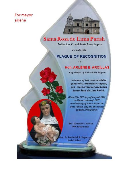 Santa Rosa de Lima Parish Poblacion, City of Santa Rosa, Laguna PLAQUE OF RECOGNITION awards this Hon. ARLENE B. ARCILLAS Rev. Fr. Frederick R. Yapana.