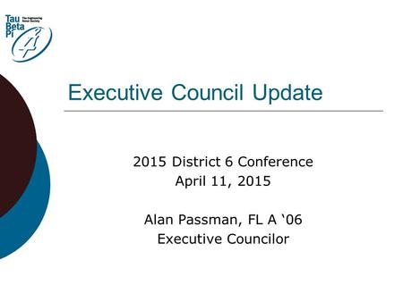 Executive Council Update 2015 District 6 Conference April 11, 2015 Alan Passman, FL A ‘06 Executive Councilor.