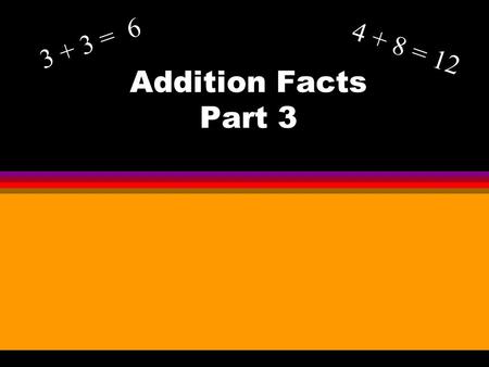 Addition Facts Part 3 3 + 3 = 6 4 + 8 = 12. Objective l To learn the strategies and patterns for adding sums to 20.