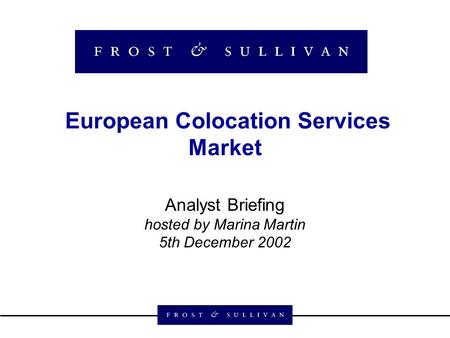 European Colocation Services Market Analyst Briefing hosted by Marina Martin 5th December 2002.