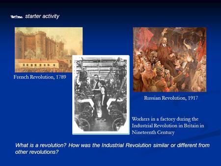  starter activity What is a revolution? How was the Industrial Revolution similar or different from other revolutions? French Revolution, 1789 Russian.