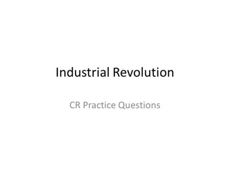 Industrial Revolution CR Practice Questions. 1. Explain how one agricultural and one technological improvement changed daily life in Europe during the.