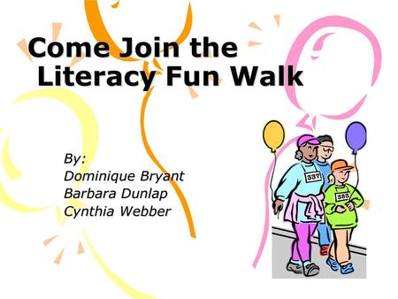 Come Join the Literacy Fun Walk By: Dominique Bryant Barbara Dunlap Cynthia Webber.
