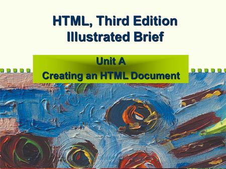HTML, Third Edition--Illustrated Brief 1 HTML, Third Edition Illustrated Brief Unit A Creating an HTML Document.