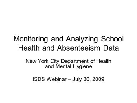 Monitoring and Analyzing School Health and Absenteeism Data New York City Department of Health and Mental Hygiene ISDS Webinar – July 30, 2009.