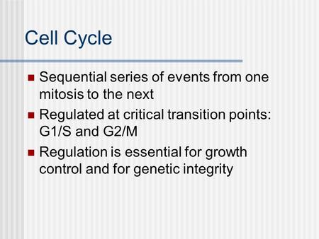 Cell Cycle Sequential series of events from one mitosis to the next Regulated at critical transition points: G1/S and G2/M Regulation is essential for.