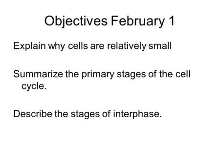 Objectives February 1 Explain why cells are relatively small Summarize the primary stages of the cell cycle. Describe the stages of interphase.