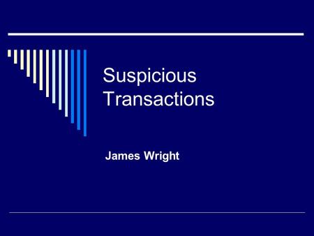 Suspicious Transactions James Wright. Cash Transactions  1. Cash deposits or withdraws for considerable, unusual amounts of money, made by natural persons.