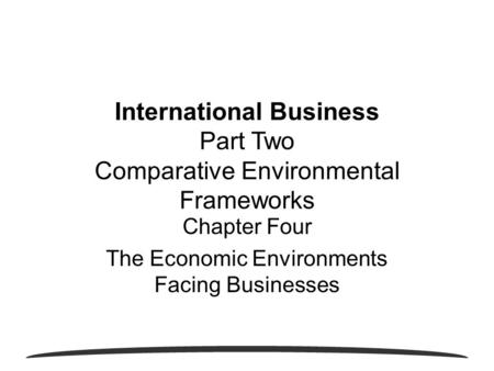 Chapter Four The Economic Environments Facing Businesses International Business Part Two Comparative Environmental Frameworks.