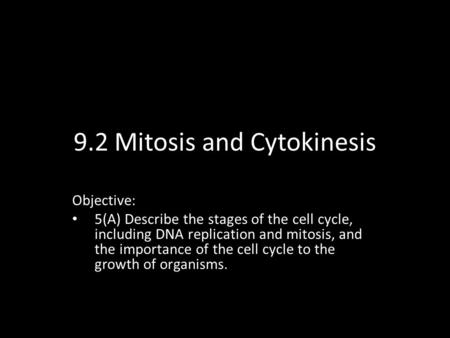 9.2 Mitosis and Cytokinesis Objective: 5(A) Describe the stages of the cell cycle, including DNA replication and mitosis, and the importance of the cell.