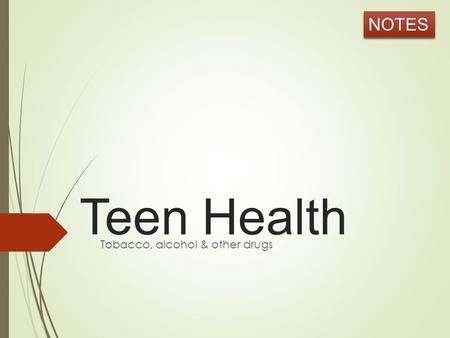 Teen Health Tobacco, alcohol & other drugs NOTES.