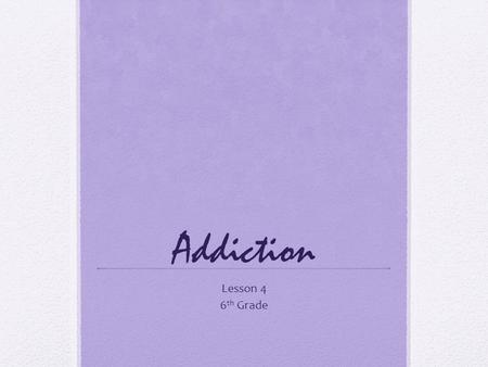 Addiction Lesson 4 6 th Grade. Objectives Explain how alcoholism affects the alcohol user and his or her family. Describe how difficult it is to quit.