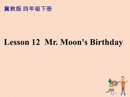 Lesson 12 Mr. Moon's Birthday 冀教版 四年级下册. Who is he?