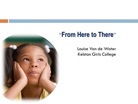 From Here to There “ From Here to There ” Louise Van de Water Kelston Girls College.