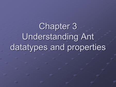 Chapter 3 Understanding Ant datatypes and properties.