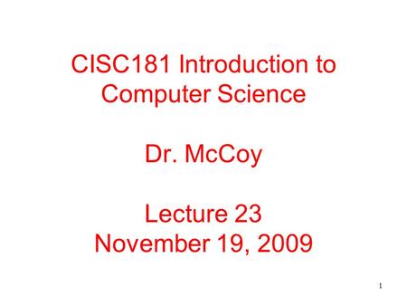 1 CISC181 Introduction to Computer Science Dr. McCoy Lecture 23 November 19, 2009.