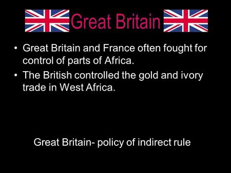 Great Britain Great Britain and France often fought for control of parts of Africa. The British controlled the gold and ivory trade in West Africa. Great.