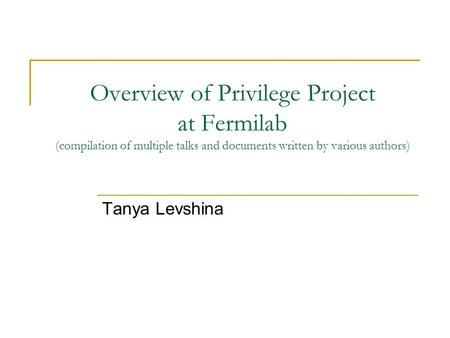 Overview of Privilege Project at Fermilab (compilation of multiple talks and documents written by various authors) Tanya Levshina.