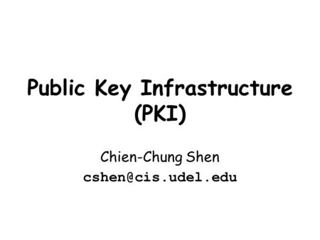 Public Key Infrastructure (PKI) Chien-Chung Shen