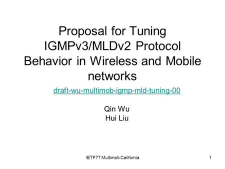 IETF77 Multimob California1 Proposal for Tuning IGMPv3/MLDv2 Protocol Behavior in Wireless and Mobile networks draft-wu-multimob-igmp-mld-tuning-00 Qin.