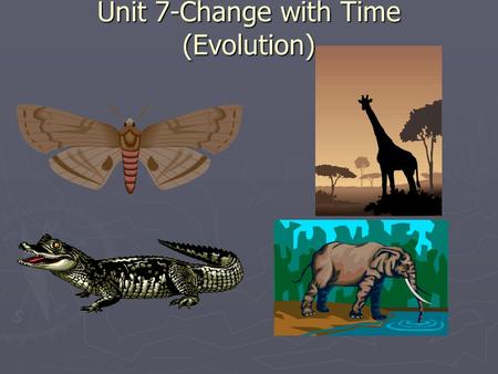 Unit 7-Change with Time (Evolution). Evolution ► Change With Time ► The development of new types of organisms from pre-existing types of organisms over.