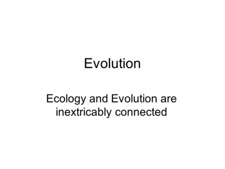 Evolution Ecology and Evolution are inextricably connected.