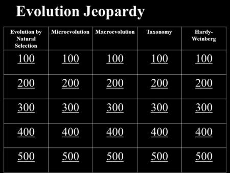 Evolution Jeopardy Evolution by Natural Selection MicroevolutionMacroevolutionTaxonomyHardy- Weinberg 100 200 300 400 500.