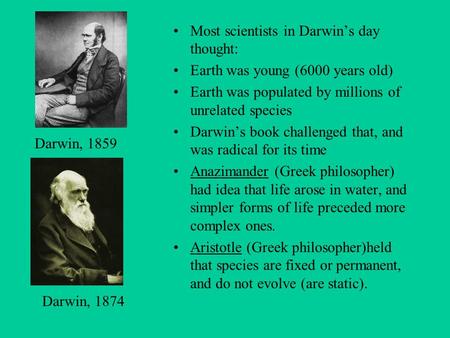 Most scientists in Darwin’s day thought: Earth was young (6000 years old) Earth was populated by millions of unrelated species Darwin’s book challenged.
