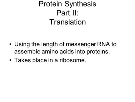 Protein Synthesis Part II: Translation Using the length of messenger RNA to assemble amino acids into proteins. Takes place in a ribosome.