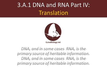 3.A.1 DNA and RNA Part IV: Translation DNA, and in some cases RNA, is the primary source of heritable information. DNA, and in some cases RNA, is the primary.