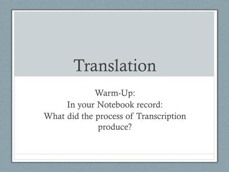 Translation Warm-Up: In your Notebook record: What did the process of Transcription produce?