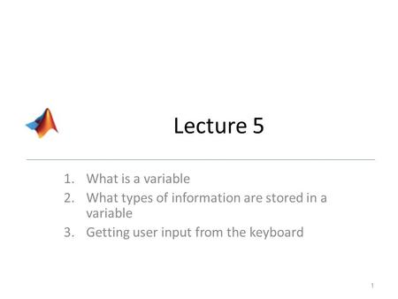 Lecture 5 1.What is a variable 2.What types of information are stored in a variable 3.Getting user input from the keyboard 1.