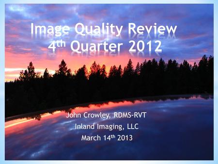 John Crowley, RDMS-RVT Inland Imaging, LLC March 14 th 2013.