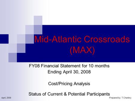 Mid-Atlantic Crossroads (MAX) FY08 Financial Statement for 10 months Ending April 30, 2008 Cost/Pricing Analysis Status of Current & Potential Participants.