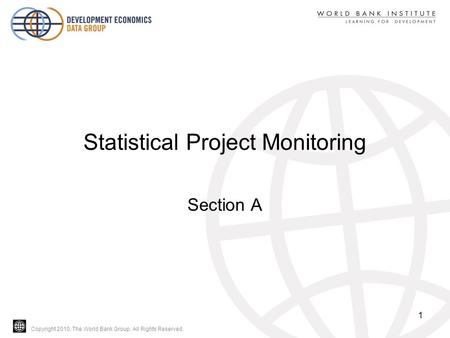 Copyright 2010, The World Bank Group. All Rights Reserved. Statistical Project Monitoring Section A 1.