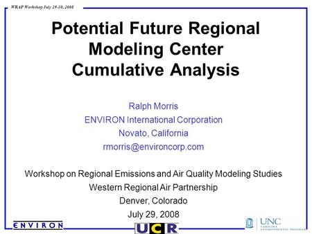 WRAP Workshop July 29-30, 2008 Potential Future Regional Modeling Center Cumulative Analysis Ralph Morris ENVIRON International Corporation Novato, California.