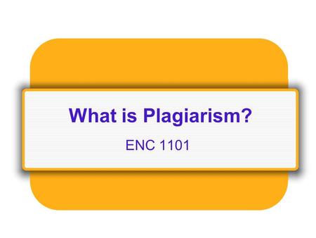 What is Plagiarism? ENC 1101. Definition: Plagiarism is the act of presenting the words, ideas, images, sounds, or the creative expression of others as.