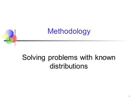 Methodology Solving problems with known distributions 1.