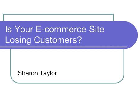 Is Your E-commerce Site Losing Customers? Sharon Taylor.