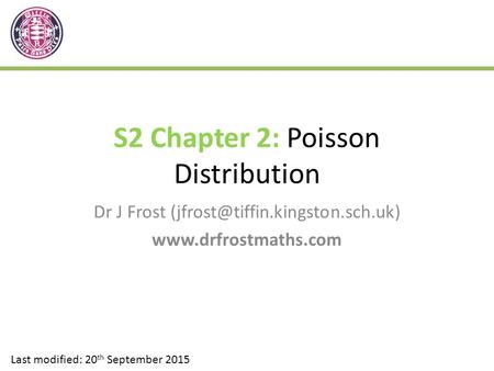 S2 Chapter 2: Poisson Distribution Dr J Frost  Last modified: 20 th September 2015.