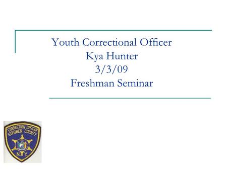 Youth Correctional Officer Kya Hunter 3/3/09 Freshman Seminar.