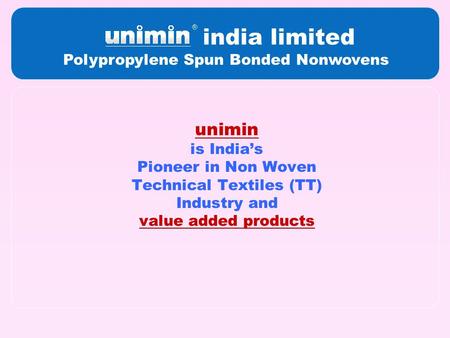 India limited Polypropylene Spun Bonded Nonwovens unimin is India’s Pioneer in Non Woven Technical Textiles (TT) Industry and value added products.