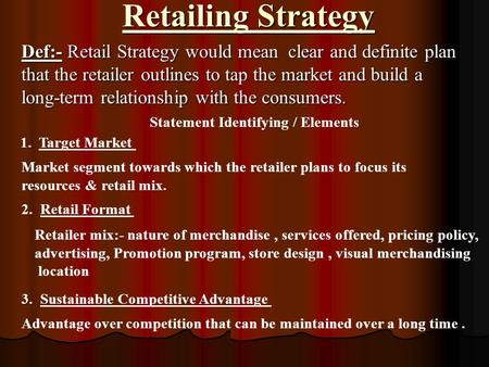 Retailing Strategy Def:- Retail Strategy would mean clear and definite plan that the retailer outlines to tap the market and build a long-term relationship.