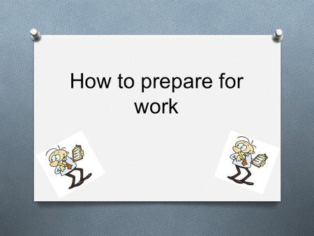 How to prepare for work.