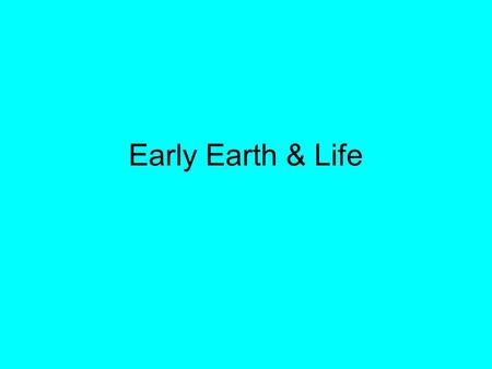 Early Earth & Life. How was the Earth formed? ???? Evidence we have: 1) Earth is 4 – 5 billion years old (using radioactive dating and core sampling)
