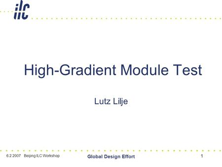 6.2.2007 Beijing ILC Workshop Global Design Effort 1 High-Gradient Module Test Lutz Lilje.